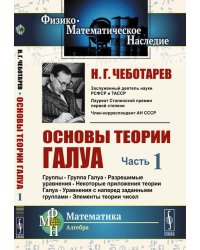 Основы теории Галуа. Ч. 1: Группы. Группа Галуа. Разрешимые уравнения. Некоторые приложения теории Галуа. Уравнения с наперед заданными группами