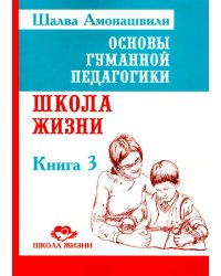 Основы гуманной педагогики. Кн. 3. Школа жизни. 3-е изд