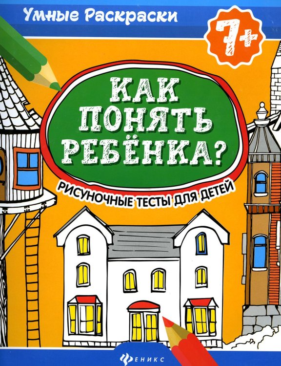 Как понять ребенка?: рисуноч.тесты для детей 7+. 2-е изд