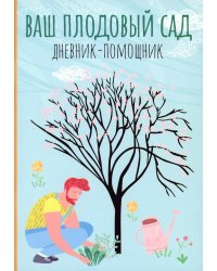 Ваш плодовый сад. Дневник-помощник. Пособие для планирования работ в саду