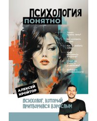 Психология: понятно. Психолог, который притворился взрослым