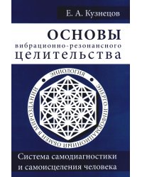 Основы вибрационно-резонансного целительства. Система самодиагностики и самоисцеления человека