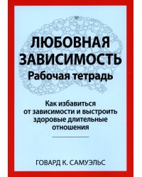 Любовная зависимость. Рабочая тетрадь. Как избавиться от зависимости и выстроить здоровые отношения