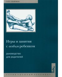 Игры и занятия с особым ребенком. Руководство для родителей