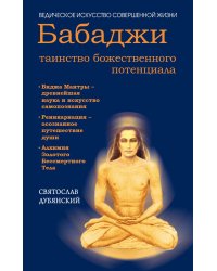 Бабаджи — таинство божественного потенциала. Биджа мантры — древнейшая наука и искусство самопознания. Реинкарнация — осознанное путешествие души