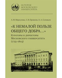 К немалой пользе общего добра... Кураторы и директоры Московского университета (1755-1803): биографические очерки