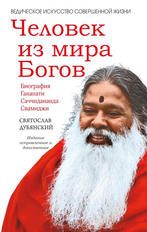 Человек из мира Богов. Биография Ганапати Саччидананда Свамиджи. 2-е изд., испр. и доп