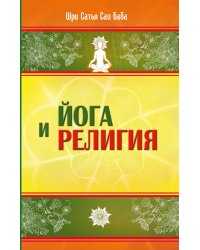 Йога и религия. Сборник цитат из бесед и книг Бхагавана Шри Сатья Саи Бабы. 4-е изд