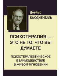 Психотерапия - это не то, что вы думаете. Психотерапевтическое взаимодействие в живом мгновении