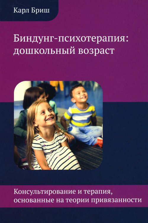 Биндунг-психотерапия: дошкольный возраст. Консультирование и терапия, основанные на теории привязанности