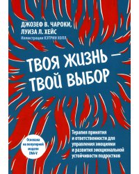 Твоя жизнь — твой выбор. Терапия принятия и ответственности для управления эмоциями и развития