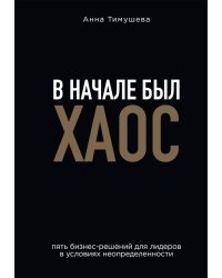 В начале был хаос. Пять бизнес-решений для лидеров в условиях неопределенности