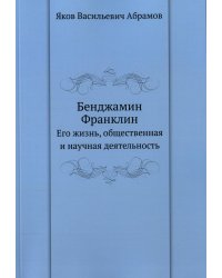 Бенджамин Франклин. Его жизнь, общественная и научная деятельность