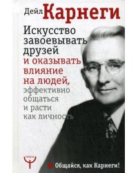 Искусство завоевывать друзей и оказывать влияние на людей, эффективно общаться и расти как личность