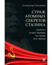 Страж атомных секретов Сталина. Генерал Павел Мешик на фоне его эпохи