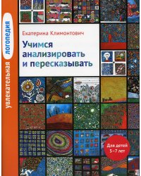 Увлекательная логопедия. Учимся анализировать и пересказывать. Для детей 5–7 лет