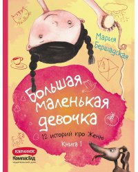 Большая маленькая девочка: 12 историй про Женю. В 2 кн. Кн. 1. 2-е изд., стер