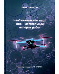 Необыкновенное чудо. ЛАР – летательный аппарат-робот