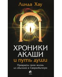 Хроники Акаши и путь души: Преврати свою жизнь в Сверхобычную