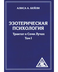 Эзотерическая психология. Трактат о  Лучах. Том 1