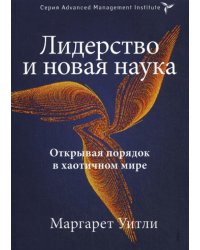 Лидерство и новая наука. Открывая порядок в хаотичном мире