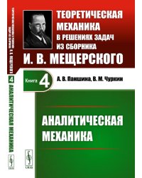 Теоретическая механика в решениях задач из сборника И.В.Мещерского. Кн. 4: Аналитическая механика.