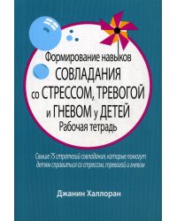 Формирование навыков совладания со стрессом, тревогой и гневом у детей. Рабочая тетрадь