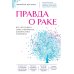 Правда о раке. Все, что нужно знать о причинах, диагностике и лечении