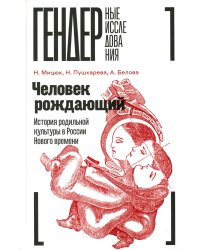 Человек рождающий. История родильной культуры в России Нового времени