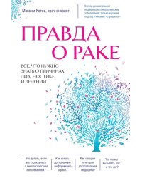 Правда о раке. Все, что нужно знать о причинах, диагностике и лечении