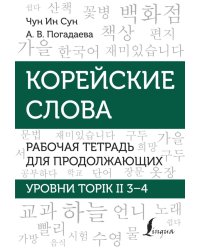 Корейские слова. Рабочая тетрадь для продолжающих. Уровни TOPIK II 3–4