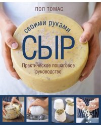 Сыр своими руками. Практическое пошаговое руководство