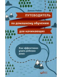 Путеводитель по домашнему обучению для начинающих. Как эффективно учить ребенка дома