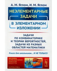 Неэлементарные задачи в элементарном изложении: Задачи по комбинаторике и теории вероятностей, задачи из разных областей математики