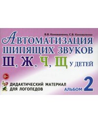 Автоматизация шипящих звуков Ш, Ж, Ч, Щ у детей: Дидактический материал для логопедов. Альбом 2. 3-е изд., испр.и доп