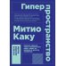 Гиперпространство: научная одиссея через параллельные миры, дыры во времени и десятое измерение (покет)