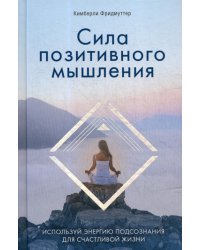 Сила позитивного мышления. Используй энергию подсознания для счастливой жизни