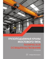 Грузоподъемные краны мостового типа. Техническое освидетельствование: монография. 2-е изд