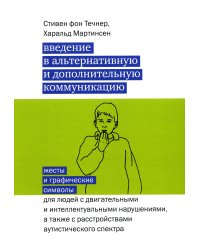 Введение в альтернативную и дополнительную коммуникацию. Жесты и графические символы для людей с двигательными и интеллектуальными нарушениями, а также с расстройствами аутистического спектра