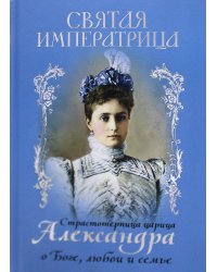 Святая Императрица: страстотерпица царица Александра о Боге, любви и семье