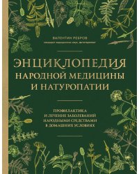 Энциклопедия народной медицины и натуропатии. Профилактика и лечение заболеваний народными средствами в домашних условиях