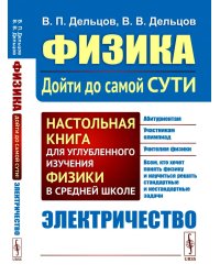 Физика: дойти до самой сути! Настольная книга для углубленного изучения физики в средней школе. Электричество