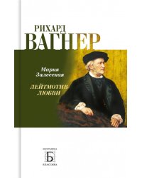 Рихард Вагнер. Лейтмотив любви. 2-е изд., испр