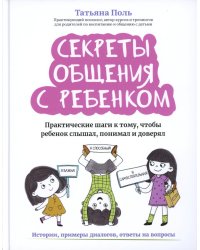 Секреты общения с ребенком: практические шаги к тому, чтобы ребенок слышал, понимал и доверял. 2-е изд