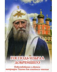 Господь избрал добрейшего: Повествование о святом патриархе Тихоне для семейного чтения