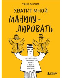 Хватит мной манипулировать! Как распознавать психологические уловки в общении и защищать себя от них