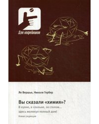 Вы сказали «химия»? В кухне, в спальне, за столом… здесь молекул полный дом!