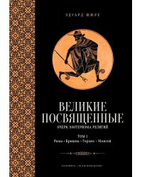 Великие посвященные. Очерк эзотеризма религий. Т. 1 (Рама, Кришна, Гермес, Моисей)