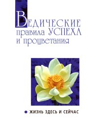 Ведические правила успеха и процветания. Жизнь здесь и сейчас. 3-е изд