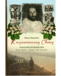 К незакатному Свету. Анатолий Жураковский. Пастырь, поэт, мученик